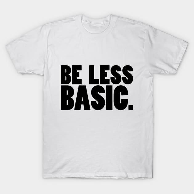 Be Less Basic (Black Print) T-Shirt by nothisispatr.ck